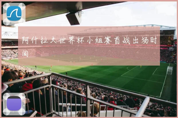 阿什拉夫世界杯小组赛首战出场时间