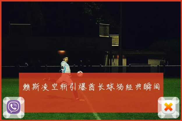 赖斯凌空斩引爆酋长球场经典瞬间
