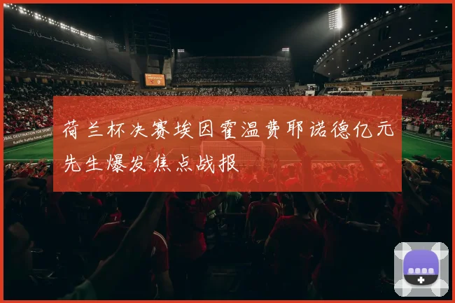 荷兰杯决赛埃因霍温费耶诺德亿元先生爆发焦点战报
