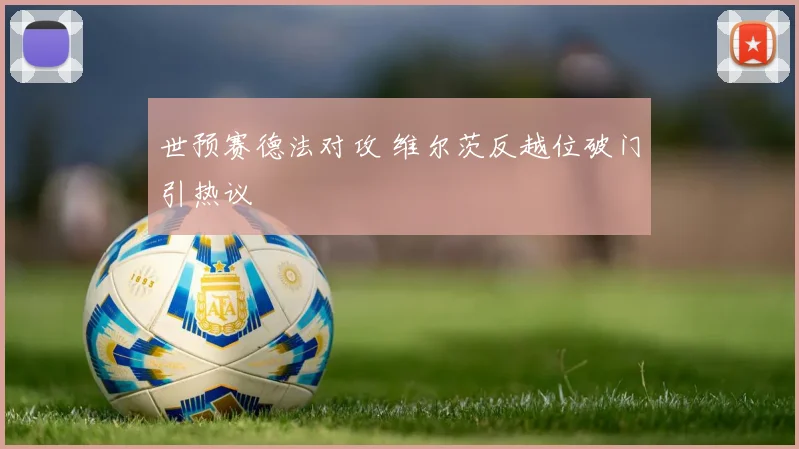 世预赛德法对攻 维尔茨反越位破门引热议