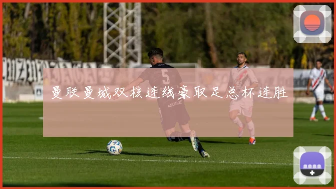 曼联曼城双核连线豪取足总杯连胜