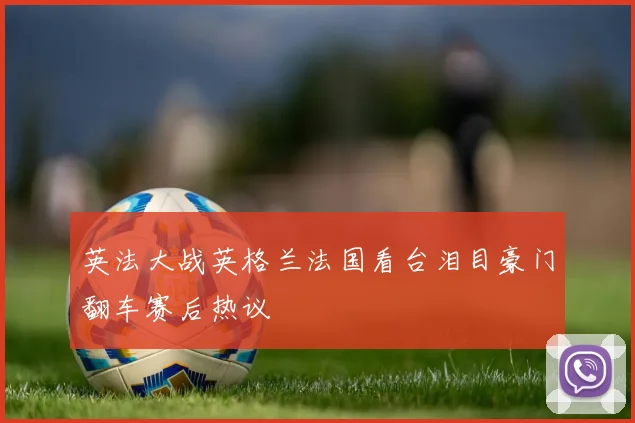 英法大战英格兰法国看台泪目豪门翻车赛后热议