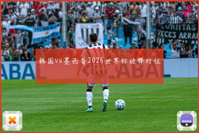 韩国vs墨西哥2026世界杯边锋对位