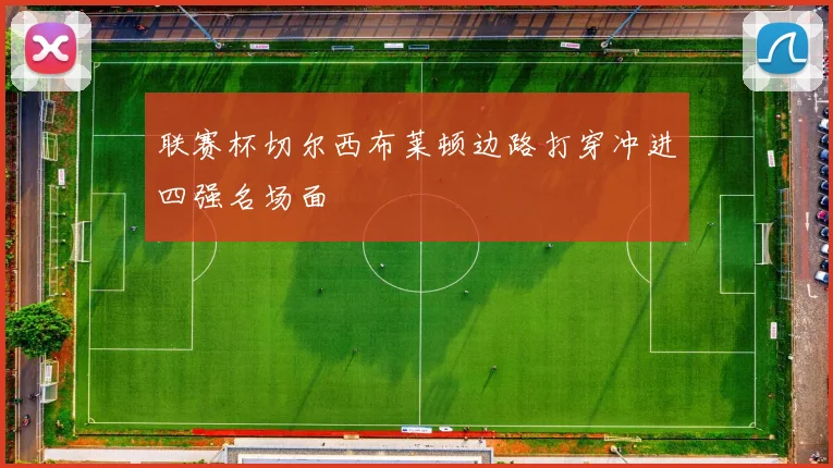 联赛杯切尔西布莱顿边路打穿冲进四强名场面