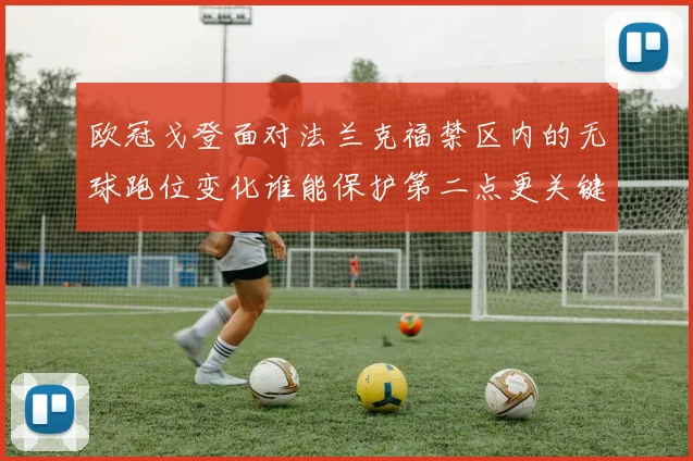 欧冠戈登面对法兰克福禁区内的无球跑位变化谁能保护第二点更关键