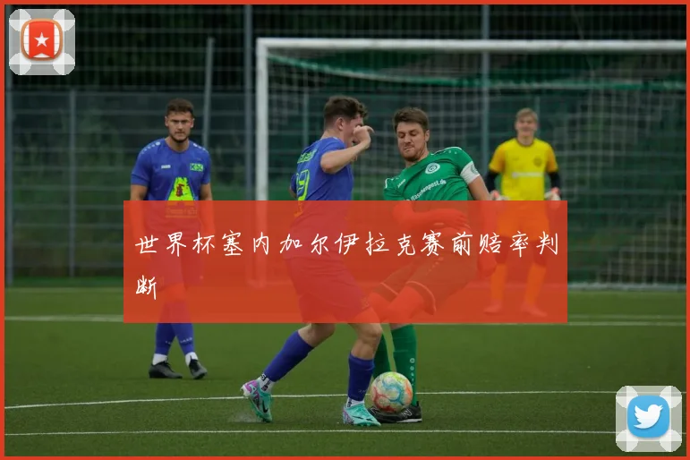 世界杯塞内加尔伊拉克赛前赔率判断