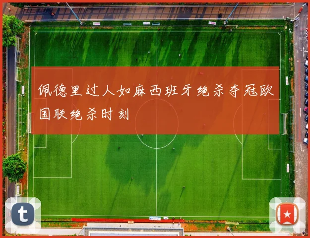 佩德里过人如麻西班牙绝杀夺冠欧国联绝杀时刻