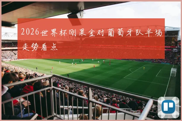 2026世界杯刚果金对葡萄牙队半场走势看点