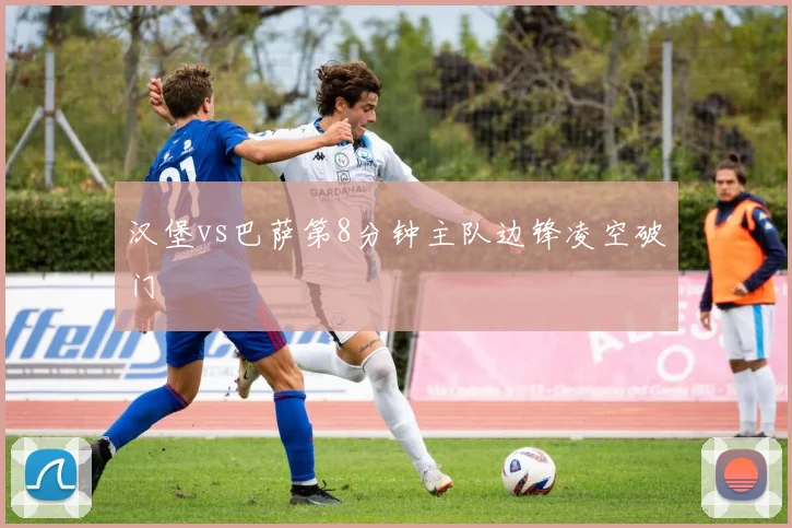 汉堡vs巴萨第8分钟主队边锋凌空破门