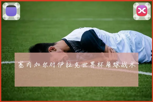 塞内加尔对伊拉克世界杯角球战术