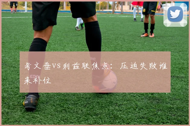 考文垂vs利兹联焦点：压迫失败谁来补位
