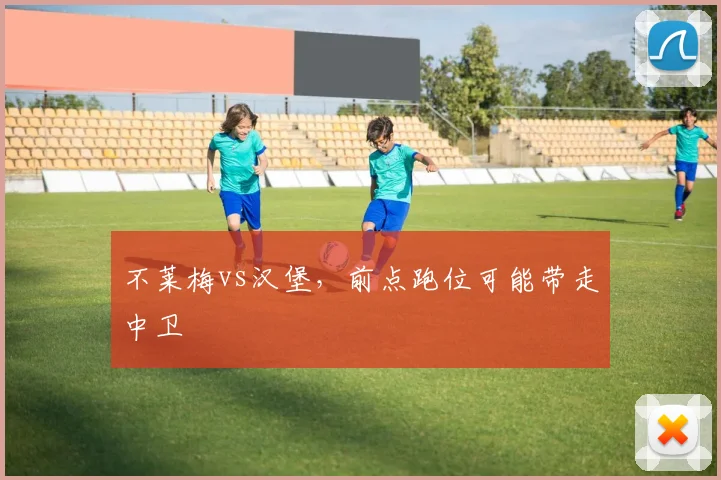 不莱梅vs汉堡,前点跑位可能带走中卫