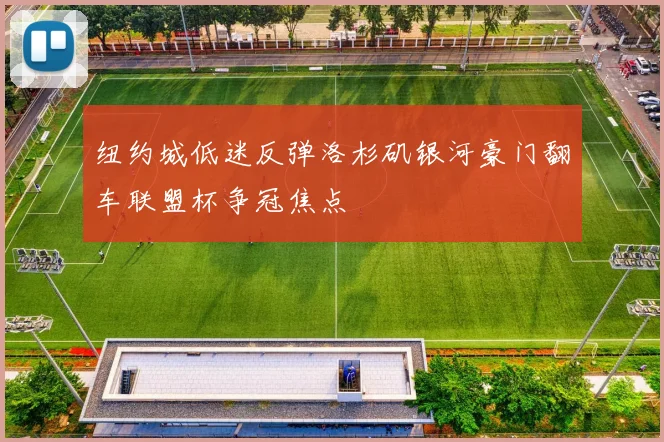 纽约城低迷反弹洛杉矶银河豪门翻车联盟杯争冠焦点