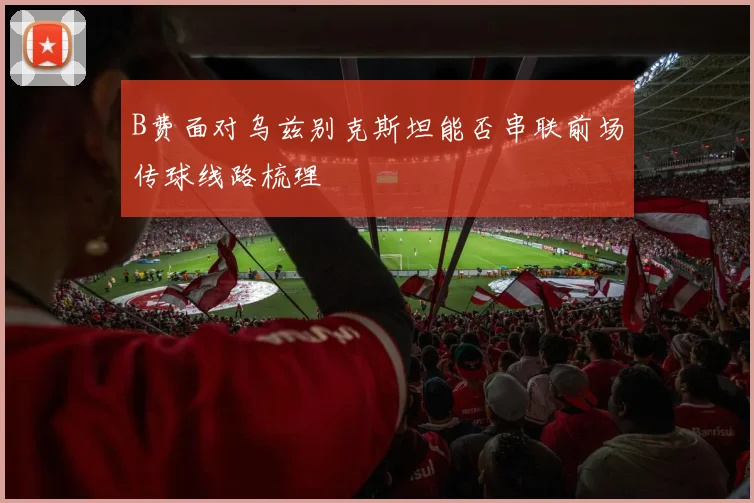 B费面对乌兹别克斯坦能否串联前场传球线路梳理