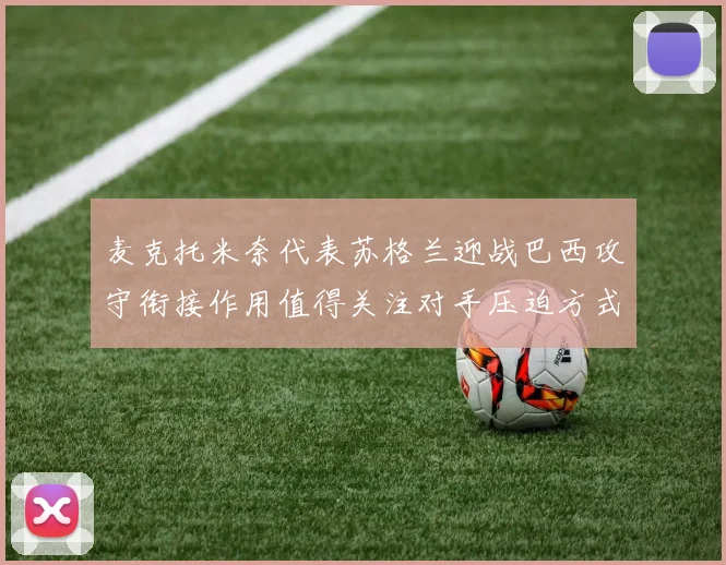 麦克托米奈代表苏格兰迎战巴西攻守衔接作用值得关注对手压迫方式