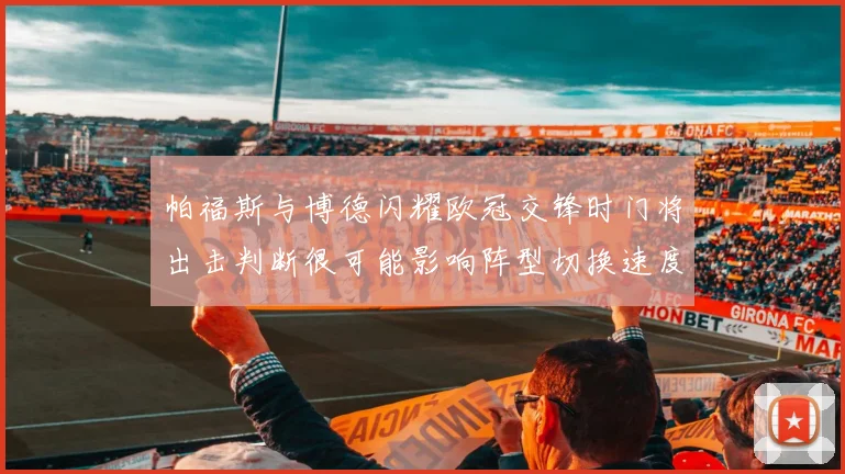 帕福斯与博德闪耀欧冠交锋时门将出击判断很可能影响阵型切换速度