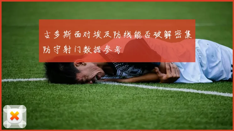 古多斯面对埃及防线能否破解密集防守射门数据参考