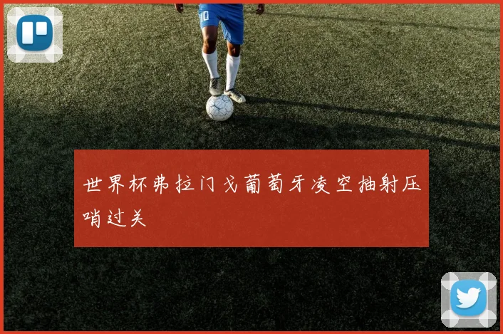世界杯弗拉门戈葡萄牙凌空抽射压哨过关