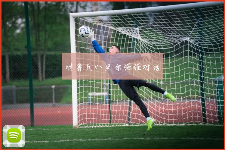 特鲁瓦vs里尔强强对话