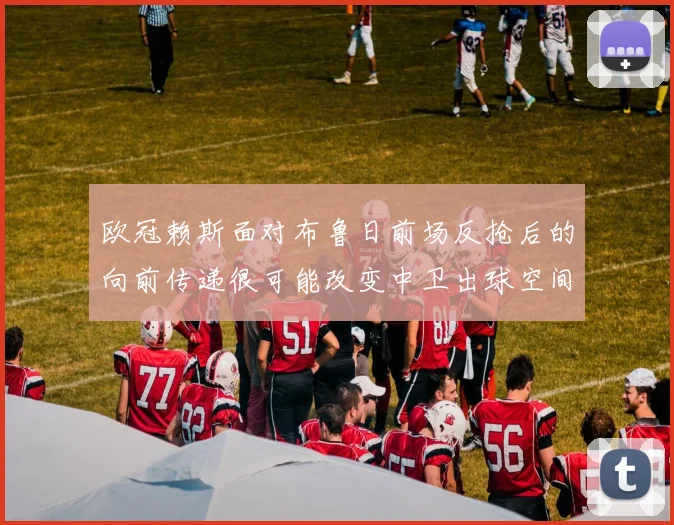 欧冠赖斯面对布鲁日前场反抢后的向前传递很可能改变中卫出球空间