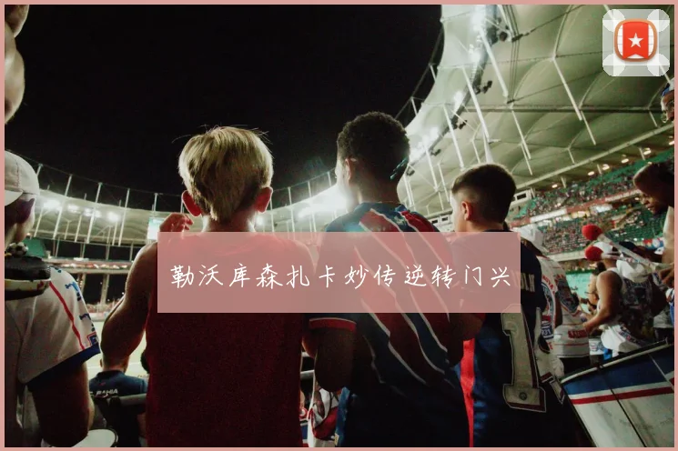 勒沃库森扎卡妙传逆转门兴