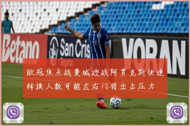 欧冠焦点战曼城迎战阿贾克斯快速转换人数可能左右门将出击压力