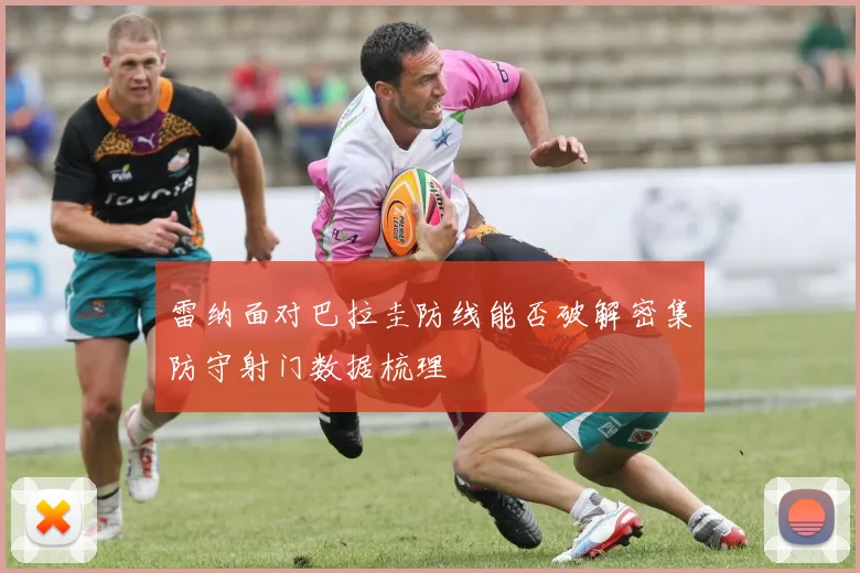 雷纳面对巴拉圭防线能否破解密集防守射门数据梳理