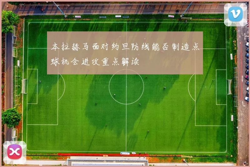 本拉赫马面对约旦防线能否制造点球机会进攻重点解读
