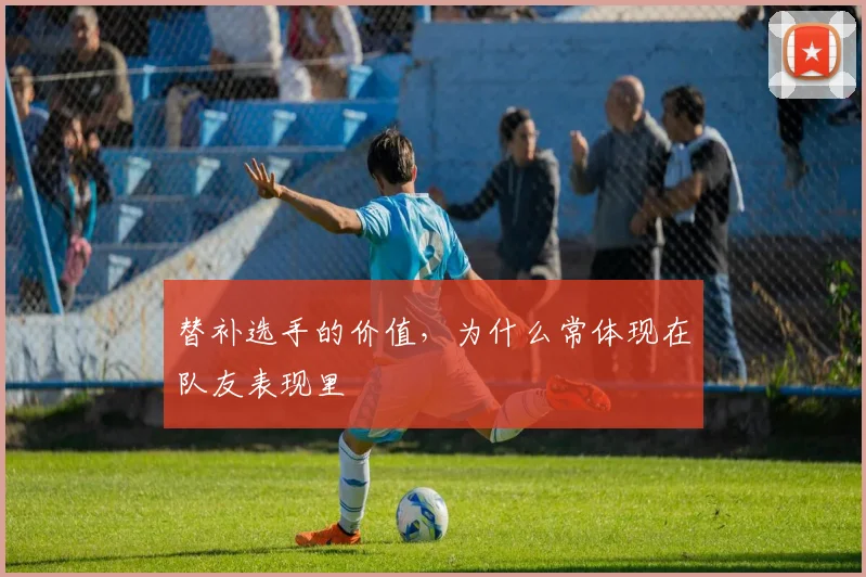 替补选手的价值,为什么常体现在队友表现里