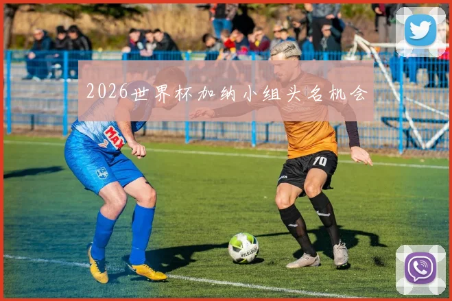 2026世界杯加纳小组头名机会
