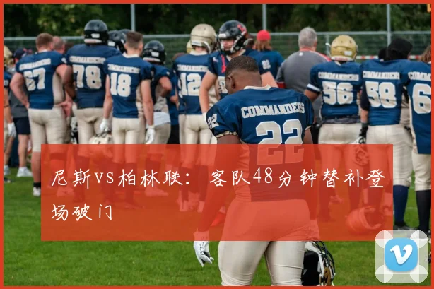 尼斯vs柏林联:客队48分钟替补登场破门