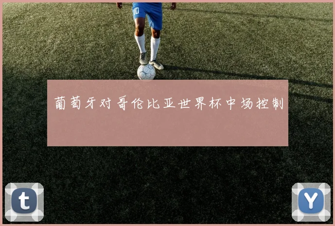 葡萄牙对哥伦比亚世界杯中场控制