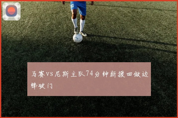 马赛vs尼斯主队74分钟新援回做边锋破门