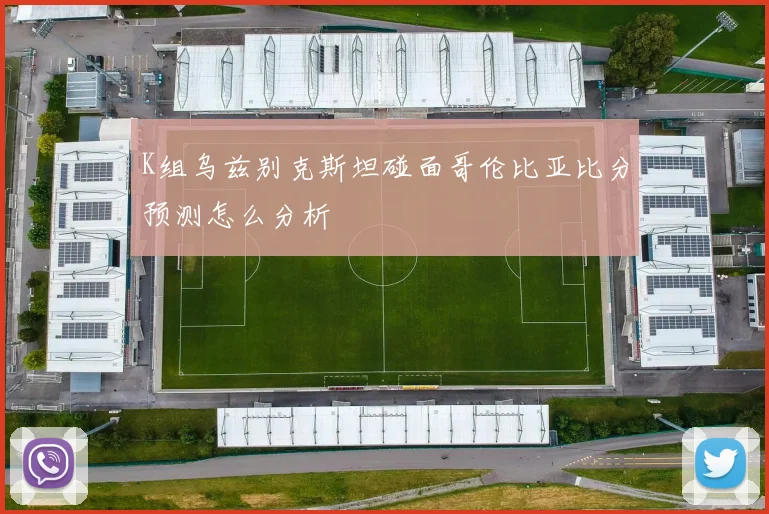 K组乌兹别克斯坦碰面哥伦比亚比分预测怎么分析